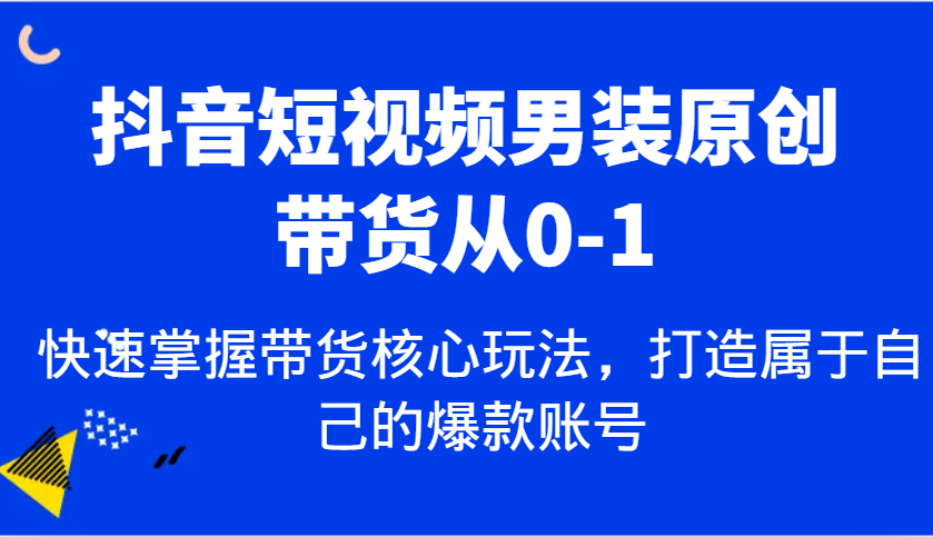 抖音短视频男装原创带货从0-1，快速掌握带货核心玩法，打造属于自己的爆款账号插图