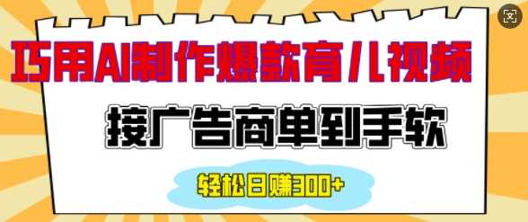 用AI制作情感育儿爆款视频，接广告商单到手软，日入200+插图