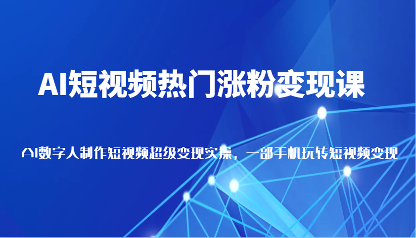 AI短视频热门涨粉变现课，AI数字人制作短视频超级变现实操，一部手机玩转短视频变现插图