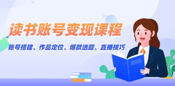 （13883期）读书账号变现课程：账号搭建、作品定位、爆款选题、直播技巧插图