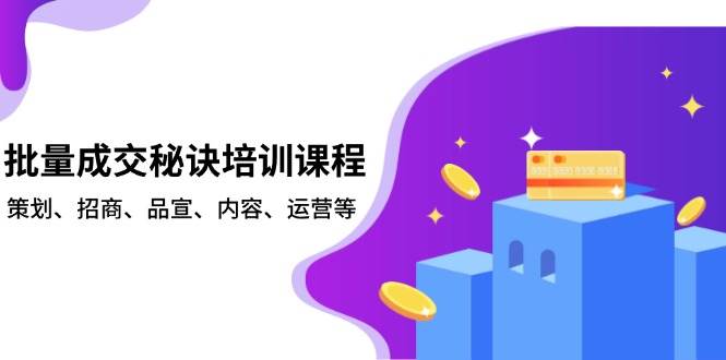 （13908期）批量成交秘诀培训课程，策划、招商、品宣、内容、运营等插图