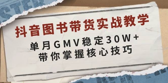 （13890期）抖音图书带货实战教学，单月GMV稳定30W+，带你掌握核心技巧插图