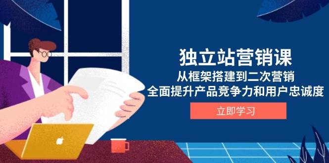 （13902期）独立站营销课，从框架搭建到二次营销，全面提升产品竞争力和用户忠诚度插图