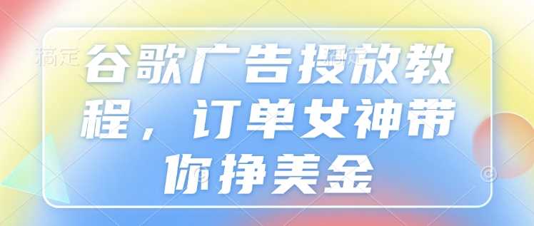 谷歌广告投放教程，订单女神带你挣美金插图