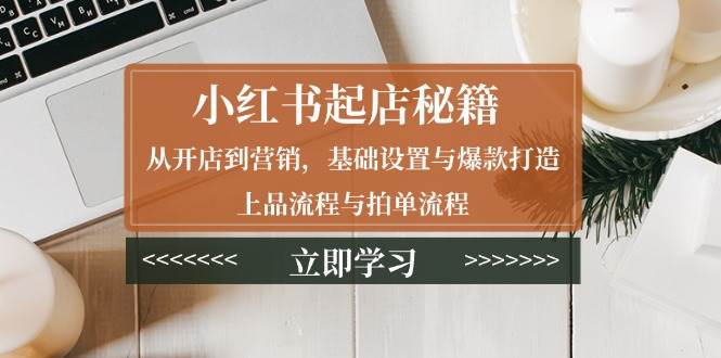 小红书起店秘籍：从开店到营销，基础设置与爆款打造、上品流程与拍单流程插图