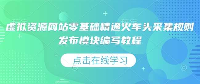 虚拟资源网站零基础精通火车头采集规则发布模块编写教程插图