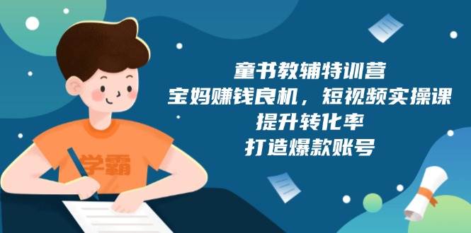 童书教辅特训营：宝妈赚钱良机，短视频实操，提升转化率，打造爆款账号（附287G资料）插图