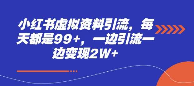 小红书虚拟资料引流，每天都是99+，一边引流一边变现2W+插图