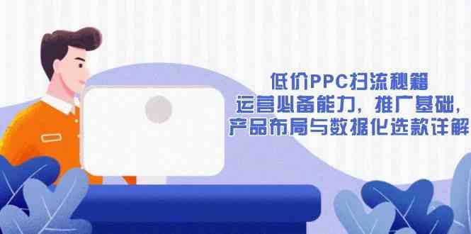 低价PPC扫流秘籍：运营必备能力, 推广基础, 产品布局与数据化选款详解插图