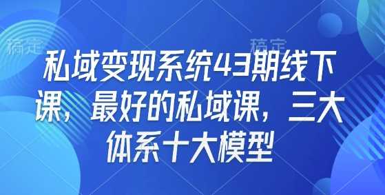 私域变现系统43期线下课，zui好的私域课，三大体系十大模型插图