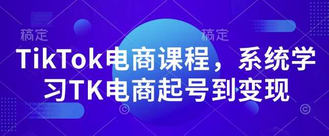 TikTok电商课程，​系统学习TK电商起号到变现插图