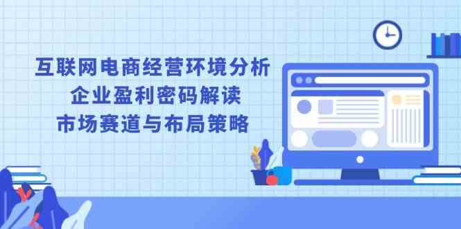 互联网电商经营环境分析, 企业盈利密码解读, 市场赛道与布局策略插图