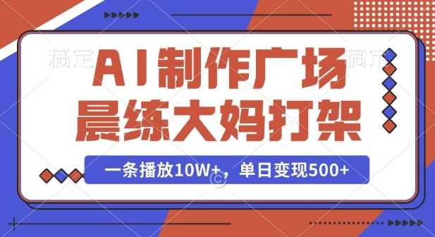 AI制作广场晨练大妈打架，一条播放10W+，单日变现多张【揭秘】插图