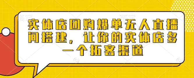 实体店团购爆单无人直播间搭建，让你的实体店多一个拓客渠道插图