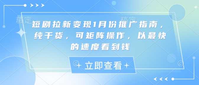 短剧拉新变现1月份推广指南，纯干货，可矩阵操作，以zui快的速度看到钱插图