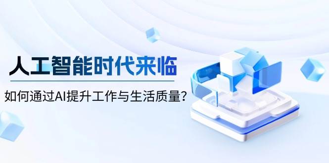 （13930期）人工智能时代来临，如何通过AI提升工作与生活质量？插图