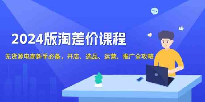 2024淘差价课程，无货源电商新手必备，开店、选品、运营、推广全攻略插图