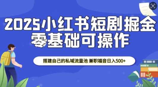 2025小红书短剧掘金，搭建自己的私域流量池，兼职福音日入5张插图