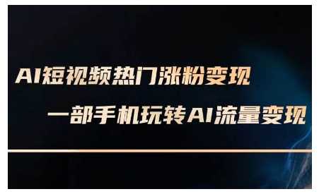 AI短视频热门涨粉变现课，AI数字人制作短视频超级变现实操课，一部手机玩转短视频变现插图